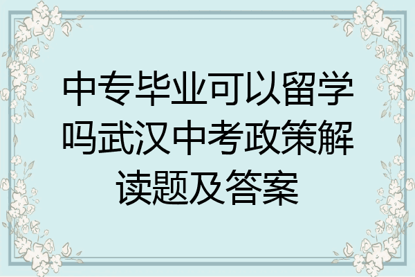 中专毕业可以留学吗武汉中考政策解读题及答案