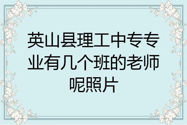 英山县理工中专专业有几个班的老师呢照片