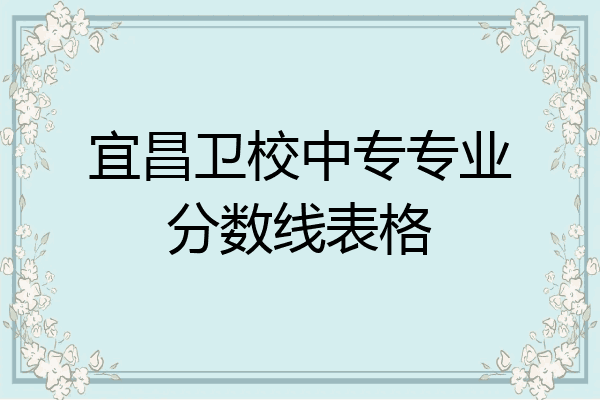 宜昌卫校中专专业分数线表格