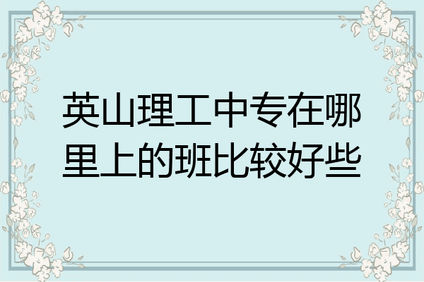 英山理工中专在哪里上的班比较好些