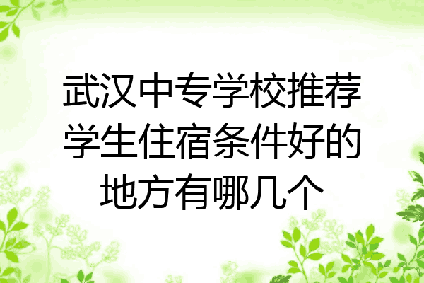 武汉中专学校推荐学生住宿条件好的地方有哪几个