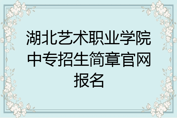 湖北艺术职业学院中专招生简章官网报名