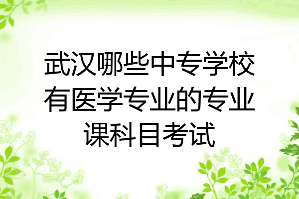 武汉哪些中专学校有医学专业的专业课科目考试