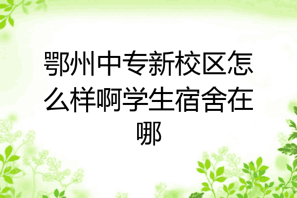 鄂州中专新校区怎么样啊学生宿舍在哪