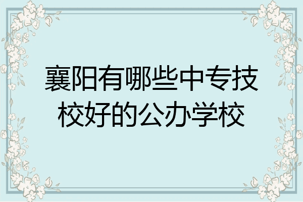 襄阳有哪些中专技校好的公办学校