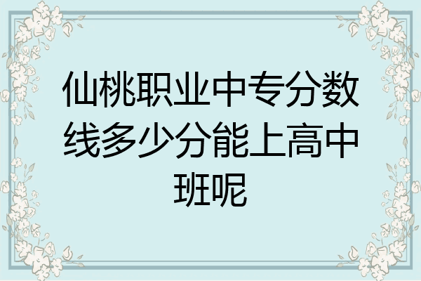 仙桃职业中专分数线多少分能上高中班呢