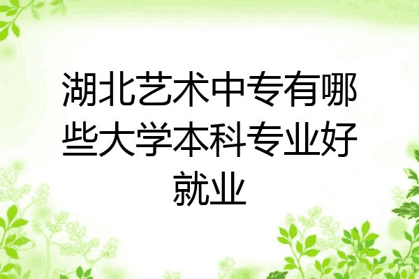 湖北艺术中专有哪些大学本科专业好就业