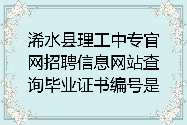 浠水县理工中专官网招聘信息网站查询毕业证书编号是