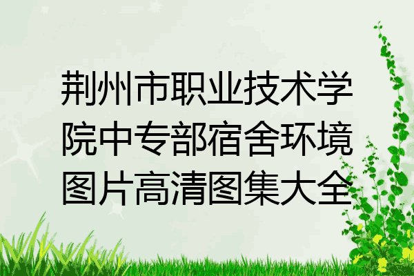 荆州市职业技术学院中专部宿舍环境图片高清图集大全