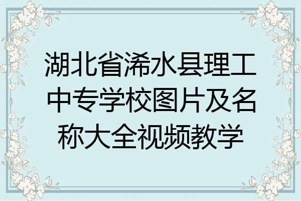 湖北省浠水县理工中专学校图片及名称大全视频教学