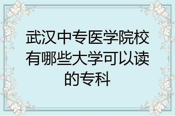 武汉中专医学院校有哪些大学可以读的专科