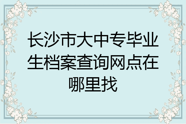长沙市大中专毕业生档案查询网点在哪里找