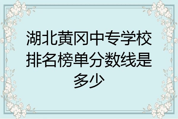 湖北黄冈中专学校排名榜单分数线是多少