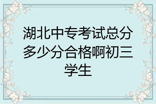 湖北中专考试总分多少分合格啊初三学生