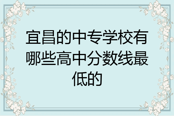 宜昌的中专学校有哪些高中分数线最低的