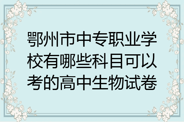 鄂州市中专职业学校有哪些科目可以考的高中生物试卷