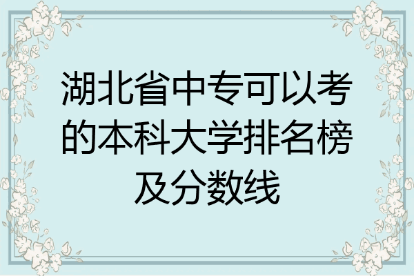 湖北省中专可以考的本科大学排名榜及分数线