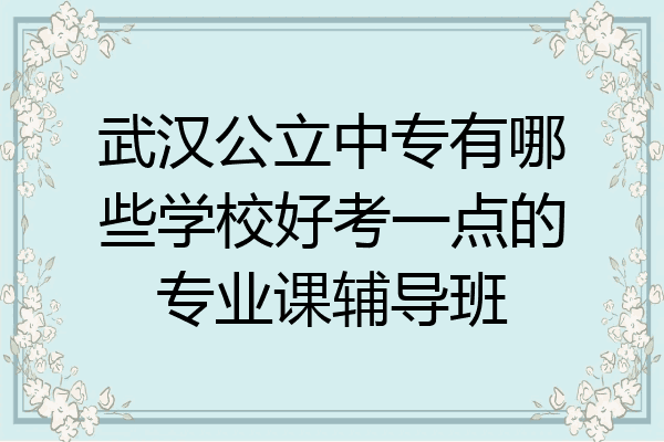 武汉公立中专有哪些学校好考一点的专业课辅导班