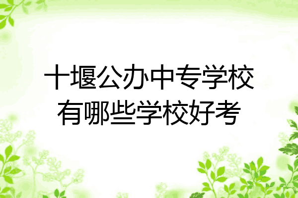 十堰公办中专学校有哪些学校好考
