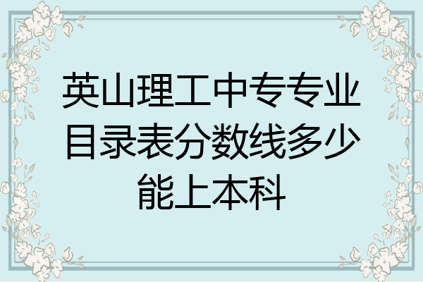 英山理工中专专业目录表分数线多少能上本科