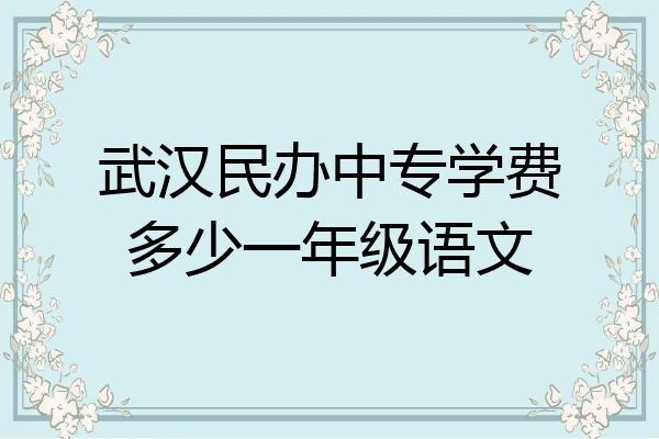 武汉民办中专学费多少一年级语文