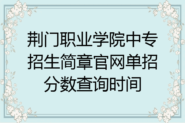 荆门职业学院中专招生简章官网单招分数查询时间