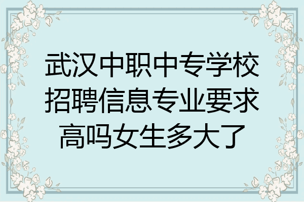 武汉中职中专学校招聘信息专业要求高吗女生多大了