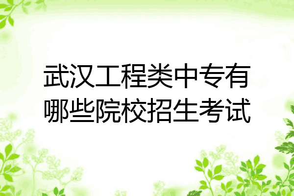 武汉工程类中专有哪些院校招生考试