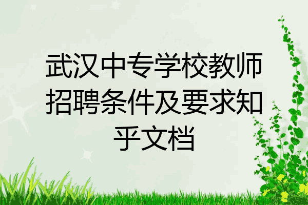 武汉中专学校教师招聘条件及要求知乎文档