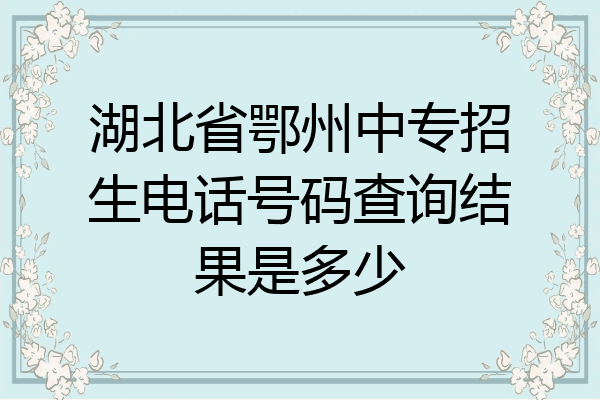 湖北省鄂州中专招生电话号码查询结果是多少