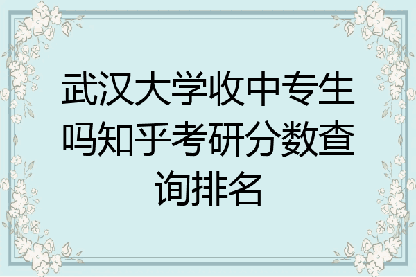 武汉大学收中专生吗知乎考研分数查询排名