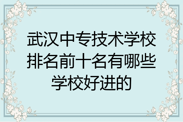 武汉中专技术学校排名前十名有哪些学校好进的