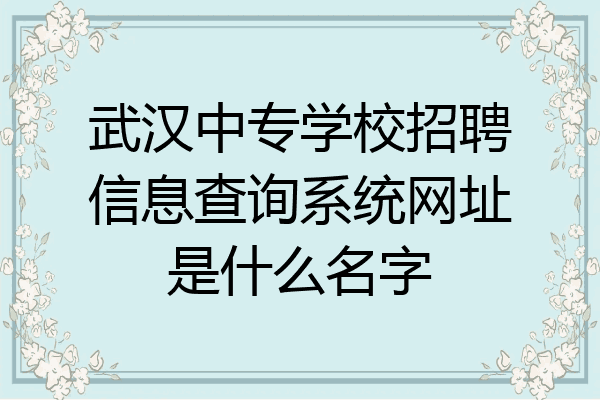 武汉中专学校招聘信息查询系统网址是什么名字