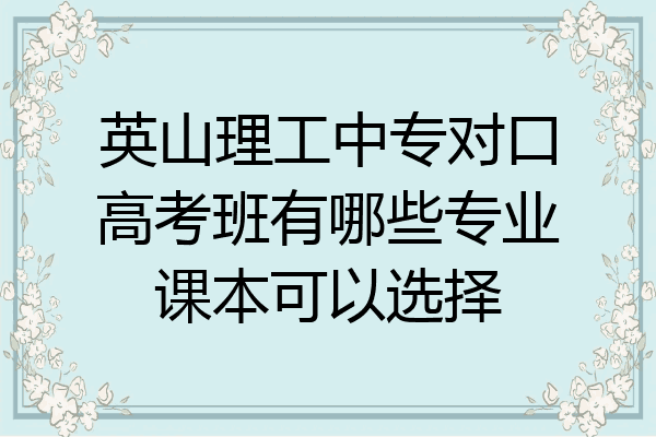 英山理工中专对口高考班有哪些专业课本可以选择