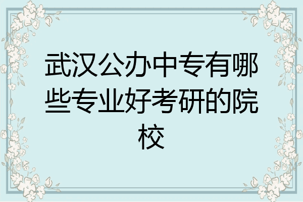 武汉公办中专有哪些专业好考研的院校