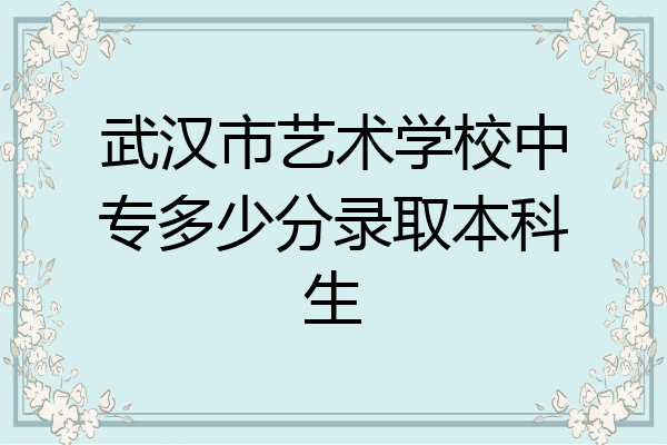 武汉市艺术学校中专多少分录取本科生
