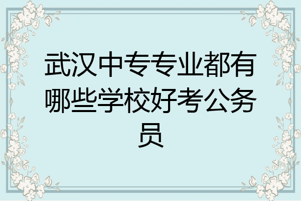 武汉中专专业都有哪些学校好考公务员