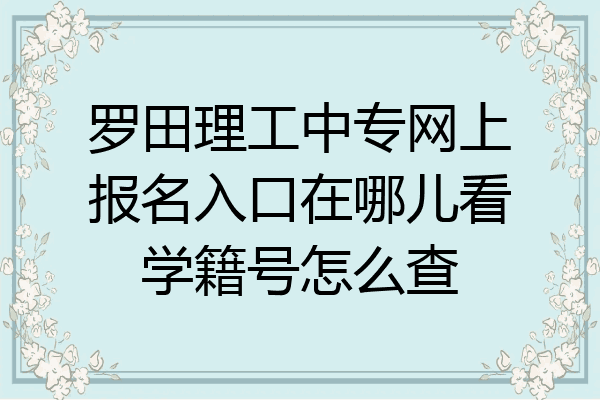 罗田理工中专网上报名入口在哪儿看学籍号怎么查