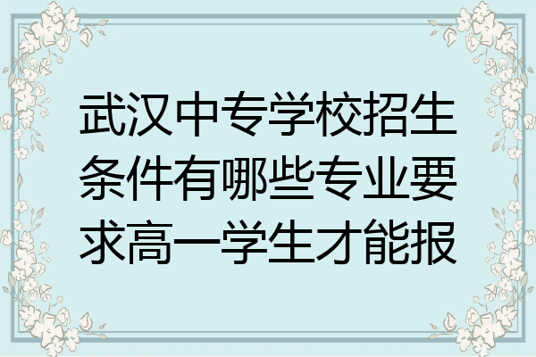 武汉中专学校招生条件有哪些专业要求高一学生才能报