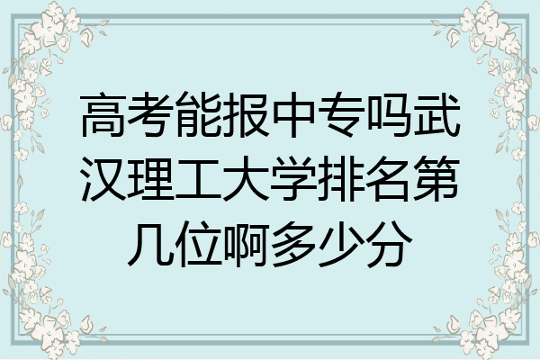 高考能报中专吗武汉理工大学排名第几位啊多少分