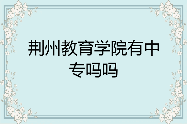 荆州教育学院有中专吗吗