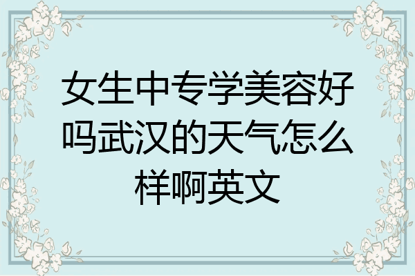 女生中专学美容好吗武汉的天气怎么样啊英文