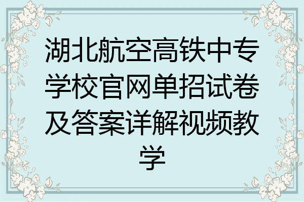 湖北航空高铁中专学校官网单招试卷及答案详解视频教学