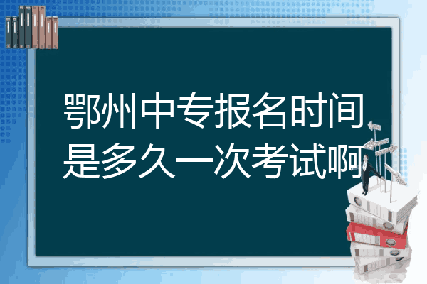 鄂州中专报名时间是多久一次考试啊