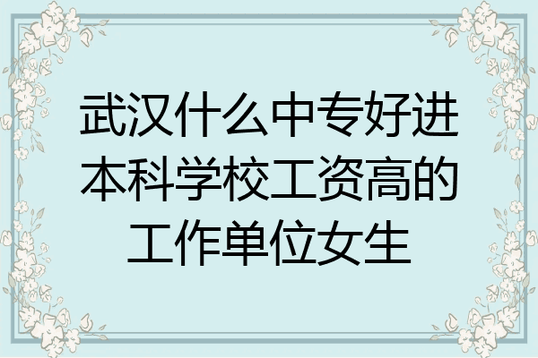 武汉什么中专好进本科学校工资高的工作单位女生