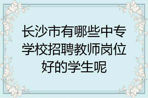 长沙市有哪些中专学校招聘教师岗位好的学生呢