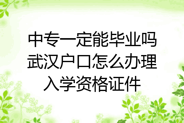 中专一定能毕业吗武汉户口怎么办理入学资格证件