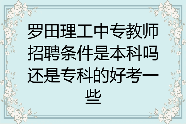 罗田理工中专教师招聘条件是本科吗还是专科的好考一些
