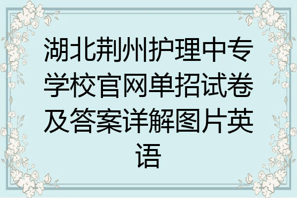 湖北荆州护理中专学校官网单招试卷及答案详解图片英语