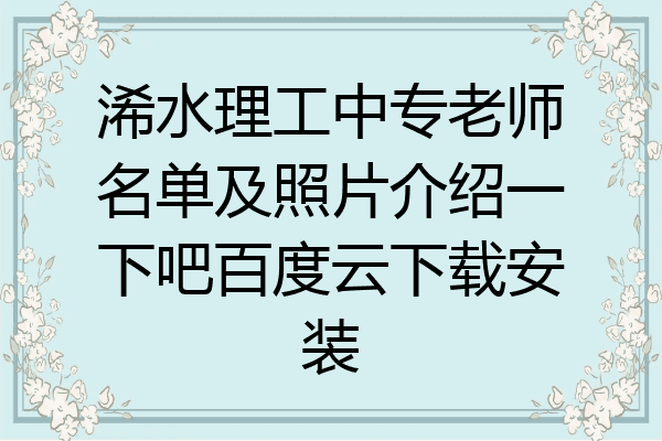 浠水理工中专老师名单及照片介绍一下吧百度云下载安装